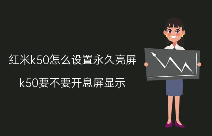 红米k50怎么设置永久亮屏 k50要不要开息屏显示？